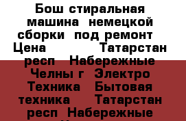 Бош стиральная машина, немецкой сборки, под ремонт › Цена ­ 1 000 - Татарстан респ., Набережные Челны г. Электро-Техника » Бытовая техника   . Татарстан респ.,Набережные Челны г.